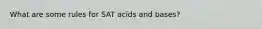 What are some rules for SAT acids and bases?