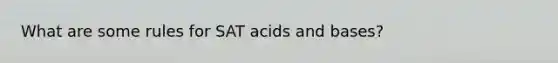 What are some rules for SAT acids and bases?