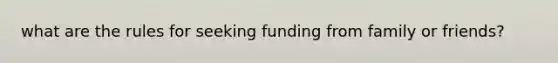 what are the rules for seeking funding from family or friends?