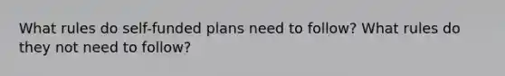 What rules do self-funded plans need to follow? What rules do they not need to follow?