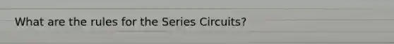 What are the rules for the Series Circuits?