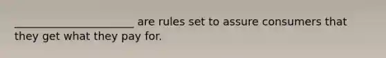 ______________________ are rules set to assure consumers that they get what they pay for.