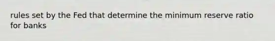rules set by the Fed that determine the minimum reserve ratio for banks