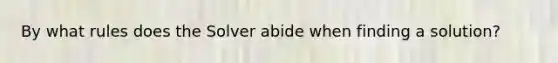 By what rules does the Solver abide when finding a solution?