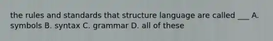 the rules and standards that structure language are called ___ A. symbols B. syntax C. grammar D. all of these