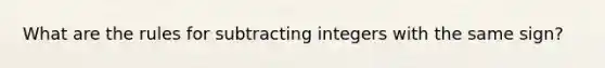 What are the rules for <a href='https://www.questionai.com/knowledge/kLX3Q4Qx7q-subtracting-integers' class='anchor-knowledge'>subtracting integers</a> with the same sign?