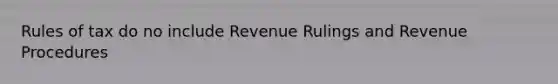 Rules of tax do no include Revenue Rulings and Revenue Procedures