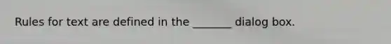 Rules for text are defined in the _______ dialog box.