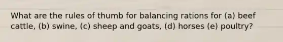 What are the rules of thumb for balancing rations for (a) beef cattle, (b) swine, (c) sheep and goats, (d) horses (e) poultry?