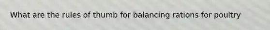 What are the rules of thumb for balancing rations for poultry