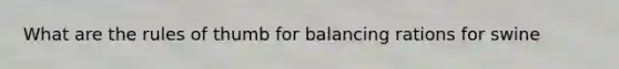 What are the rules of thumb for balancing rations for swine