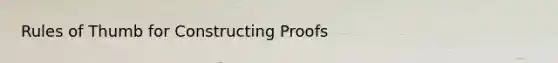 Rules of Thumb for Constructing Proofs