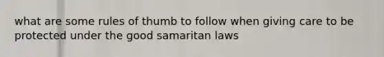 what are some rules of thumb to follow when giving care to be protected under the good samaritan laws