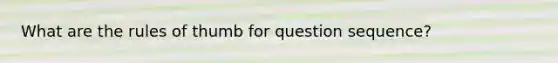 What are the rules of thumb for question sequence?