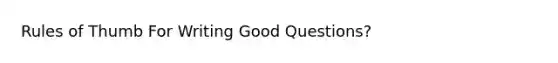 Rules of Thumb For Writing Good Questions?