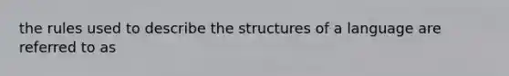 the rules used to describe the structures of a language are referred to as