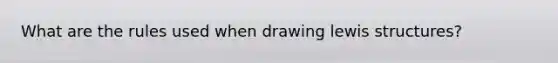 What are the rules used when drawing lewis structures?