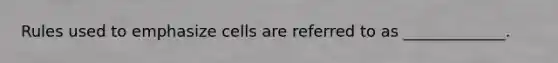 Rules used to emphasize cells are referred to as _____________.