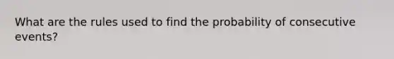 What are the rules used to find the probability of consecutive events?