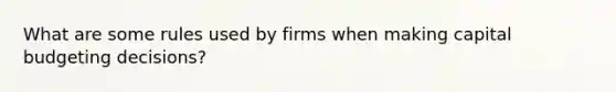 What are some rules used by firms when making capital budgeting decisions?