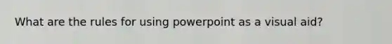 What are the rules for using powerpoint as a visual aid?