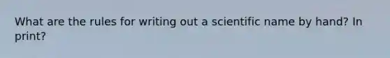 What are the rules for writing out a scientific name by hand? In print?