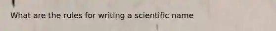 What are the rules for writing a scientific name