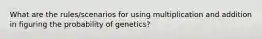 What are the rules/scenarios for using multiplication and addition in figuring the probability of genetics?