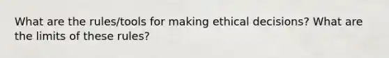 What are the rules/tools for making ethical decisions? What are the limits of these rules?