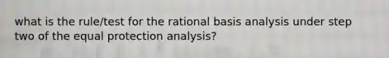 what is the rule/test for the rational basis analysis under step two of the equal protection analysis?