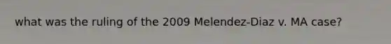 what was the ruling of the 2009 Melendez-Diaz v. MA case?