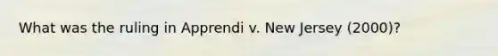 What was the ruling in Apprendi v. New Jersey (2000)?