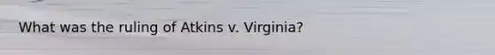 What was the ruling of Atkins v. Virginia?