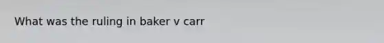 What was the ruling in baker v carr