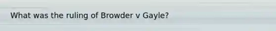 What was the ruling of Browder v Gayle?