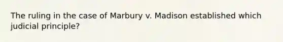 The ruling in the case of Marbury v. Madison established which judicial principle?