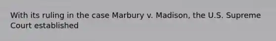 With its ruling in the case Marbury v. Madison, the U.S. Supreme Court established