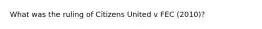 What was the ruling of Citizens United v FEC (2010)?