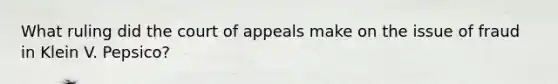 What ruling did the court of appeals make on the issue of fraud in Klein V. Pepsico?