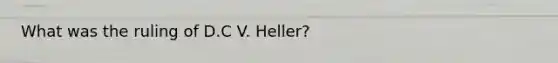 What was the ruling of D.C V. Heller?