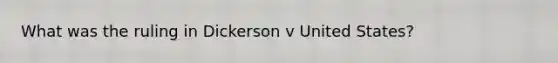 What was the ruling in Dickerson v United States?