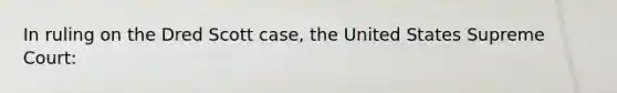 In ruling on the Dred Scott case, the United States Supreme Court: