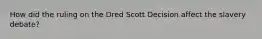 How did the ruling on the Dred Scott Decision affect the slavery debate?