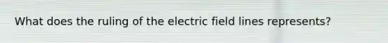 What does the ruling of the electric field lines represents?