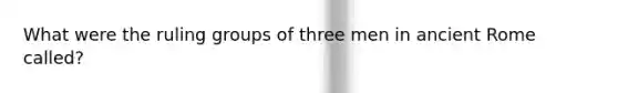 What were the ruling groups of three men in ancient Rome called?