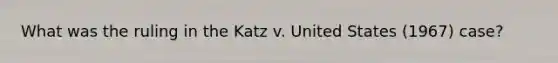 What was the ruling in the Katz v. United States (1967) case?