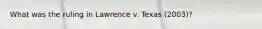 What was the ruling in Lawrence v. Texas (2003)?