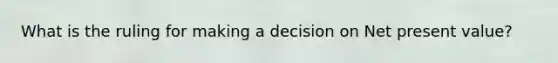 What is the ruling for making a decision on Net present value?