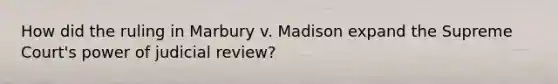 How did the ruling in Marbury v. Madison expand the Supreme Court's power of judicial review?