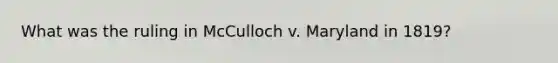 What was the ruling in McCulloch v. Maryland in 1819?